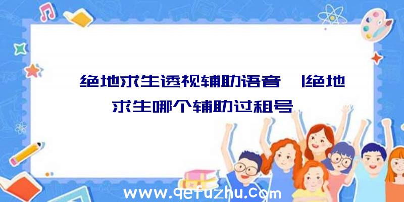 「绝地求生透视辅助语音」|绝地求生哪个辅助过租号